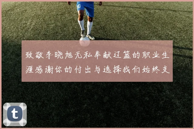 致敬李晓旭无私奉献辽篮的职业生涯感谢你的付出与选择我们始终支持你