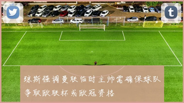 琼斯强调曼联临时主帅需确保球队争取欧联杯或欧冠资格
