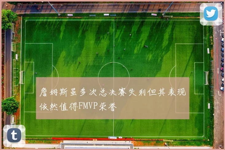 詹姆斯虽多次总决赛失利但其表现依然值得FMVP荣誉
